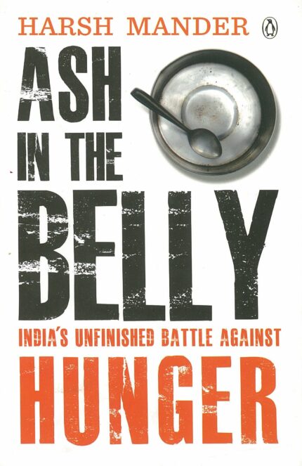 Ash in the Belly; India`s Unfinished Battle Against Hunger