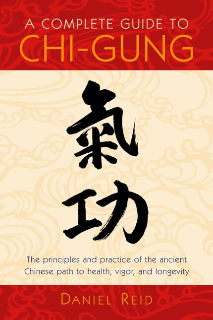 A Complete Guide to Chi-Gung: The Principles and Practice of the Ancient Chinese Path to Health  Vigor  and Longevity