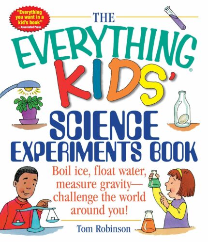 The Everything Kids' Science Experiments Book: Boil Ice  Float Water  Measure Gravity-Challenge the World Around You!