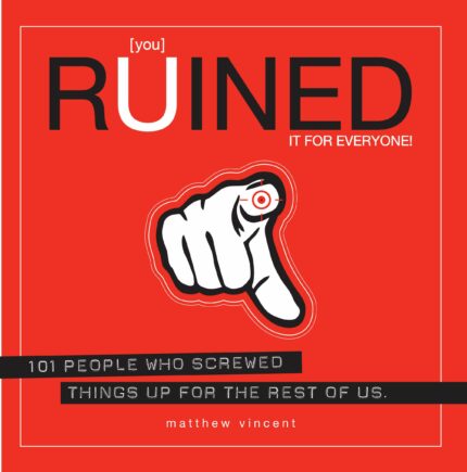 [you] Ruined It for Everyone!: 101 People Who Screwed Things Up for the Rest of Us