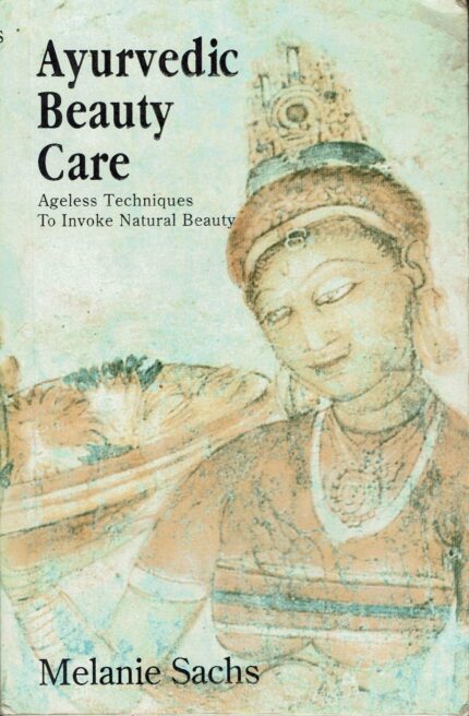 Ayurvedic Beauty Care: Ageless Techniques to Invoke Natural Beauty