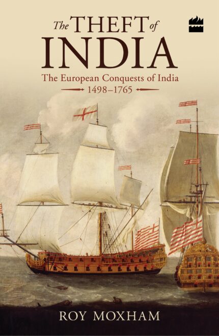 The Theft of India: The European Conquests of India 1498-1765