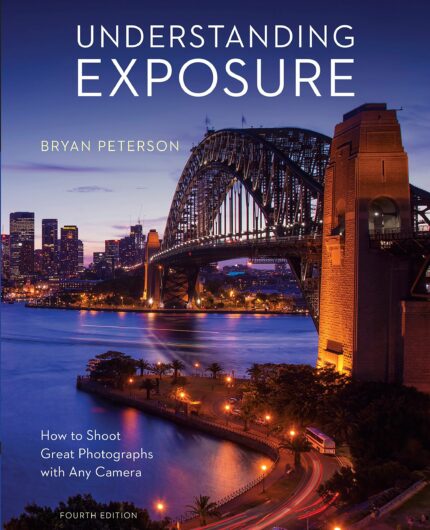 Understanding Exposure Fourth Edition: How to Shoot Great Photographs with Any Camera