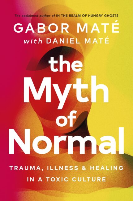 The Myth of Normal (Lead Title): Trauma, Illness & Healing in a Toxic Culture?